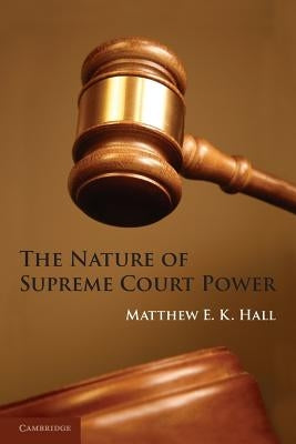 The Nature of Supreme Court Power by Hall, Matthew E. K.