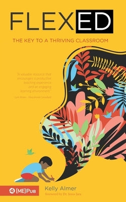 Flex-Ed: The Key to a Thriving Classroom by Almer, Kelly
