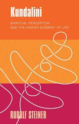 Kundalini: Spiritual Perception and the Higher Element of Life by Steiner, Rudolf