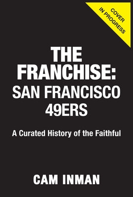 The Franchise: San Francisco 49ers: A Curated History of the Niners by Inman, Cam