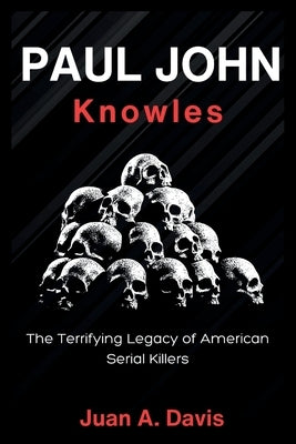 John Paul Knowles: The Terrifying Legacy of American Serial Killers (American Nightmares) by A. Davis, Juan