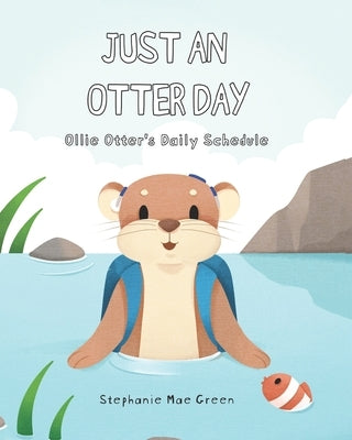 Just An Otter Day: Ollie Otter's Daily Schedule by Green, Stephanie