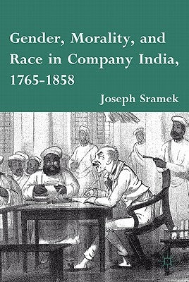 Gender, Morality, and Race in Company India, 1765-1858 by Sramek, J.