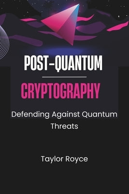 Post-quantum Cryptography: Defending Against Quantum Threats by Royce, Taylor