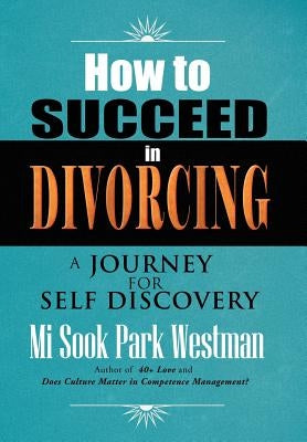 How to Succeed in Divorcing: A Journey for Self Discovery by Westman, Mi Sook Park