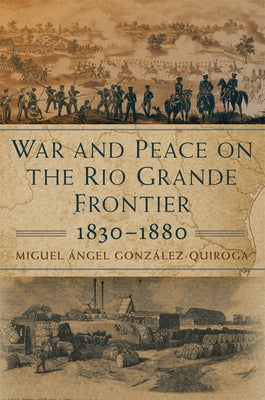War and Peace on the Rio Grande Frontier, 1830-1880: Volume 1 by González-Quiroga, Miguel Ángel