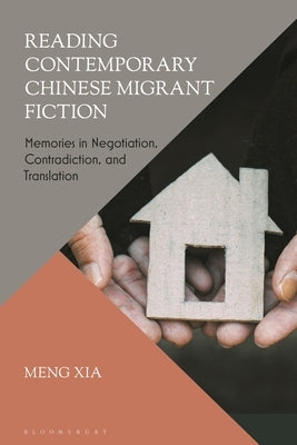 Reading Contemporary Chinese Migrant Fiction: Memories in Negotiation, Contradiction, and Translation by Xia, Meng