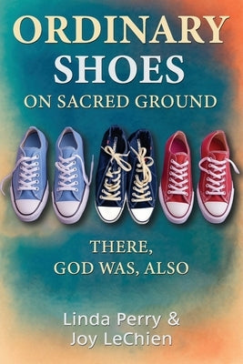 Ordinary Shoes on Sacred Ground: There, God Was, Also by Joy Lechien, Linda Perry