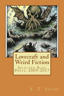Lovecraft and Weird Fiction: Selected Blog Posts, 2009-2017 by Joshi, S. T.