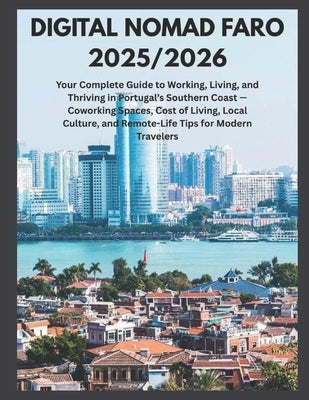Digital Nomad Faro 2025/2026: Your Complete Guide to Working, Living, and Thriving in Portugal's Southern Coast, Co-working Spaces, Cost of Living, Lo by Poole, Kara J.