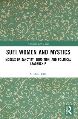 Sufi Women and Mystics: Models of Sanctity, Erudition, and Political Leadership by Dallh, Minlib