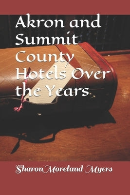 Akron and Summit County Hotels Over the Years by Myers, Sharon Moreland