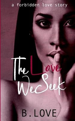 The Love We Seek: A Forbidden Love Story by Love, B.