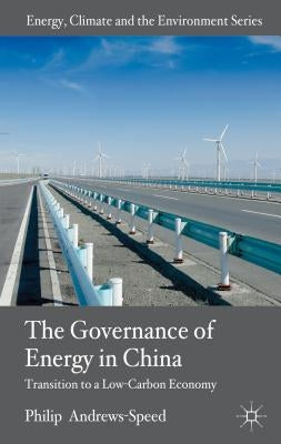 The Governance of Energy in China: Transition to a Low-Carbon Economy by Andrews-Speed, P.