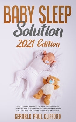 Baby Sleep Solution: 2021 Edition: Gentle Ways To Help Your Baby Sleep Through The Night, The No Cry Sleep Solution For Newborn And Toddler by Clifford, Gerarld Paul