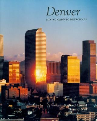 Denver: Mining Camp to Metropolis by Leonard, Stephen J.