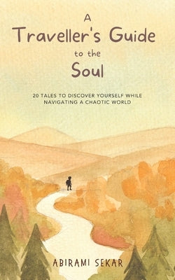 A Traveller's Guide to the Soul: 20 tales to discover yourself while navigating a chaotic world by Sekar, Abirami
