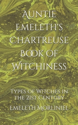 Auntie Emeleth's Chartreuse Book of Witchiness: Types of Witches in the 21st Century by Morliniel, Emeleth