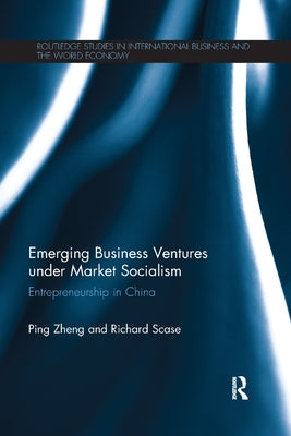 Emerging Business Ventures Under Market Socialism: Entrepreneurship in China by Zheng, Ping