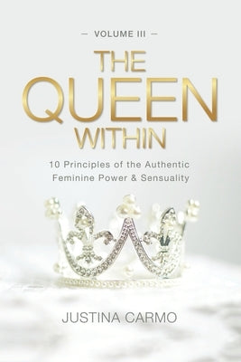 The Queen Within: 10 Principles of the Authentic Feminine Power & Sensuality by Carmo, Justina