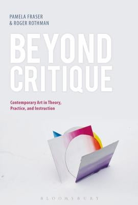 Beyond Critique: Contemporary Art in Theory, Practice, and Instruction by Fraser, Pamela
