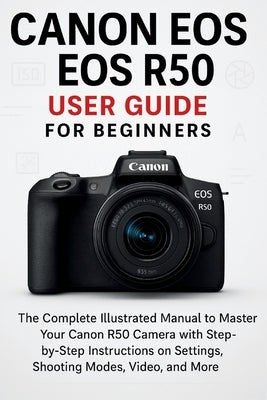 Canon EOS R50 User Guide for Beginners by Wilson, Jack