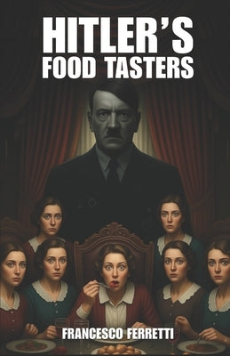 Hitler's Food Tasters: The True Story of Margot Wölk and the Women Who Risked Their Lives for Hitler (1942-1944)" by Ferretti, Francesco