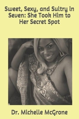 Sweet, Sexy, and Sultry in Seven: She Took Him to Her Secret Spot by McGrone, Michelle