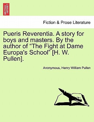 Pueris Reverentia. a Story for Boys and Masters. by the Author of the Fight at Dame Europa's School [H. W. Pullen]. by Anonymous