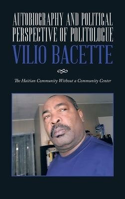 Autobiography and Political Perspective of Politologue Vilio Bacette: The Haitian Community Without a Community Center by Bacette, Vilio