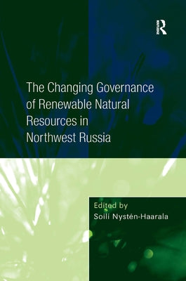 The Changing Governance of Renewable Natural Resources in Northwest Russia by Nystén-Haarala, Soili