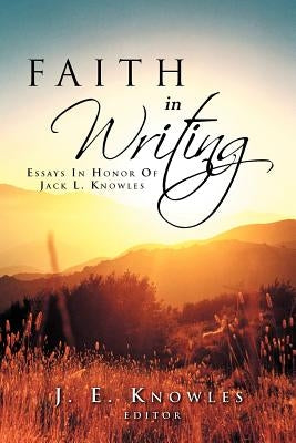Faith in Writing: Essays in Honor of Jack L. Knowles by J. E. Knowles, Editor