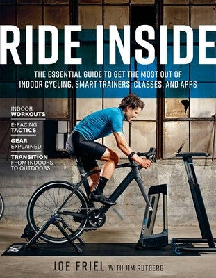 Ride Inside: The Essential Guide to Get the Most Out of Indoor Cycling, Smart Trainers, Classes, and Apps by Friel, Joe