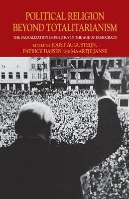 Political Religion Beyond Totalitarianism: The Sacralization of Politics in the Age of Democracy by Augusteijn, J.