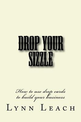 Drop Your Sizzle: How to use drop cards to build your business by Leach, Lynn