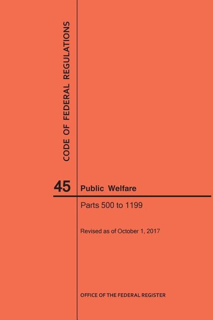 Code of Federal Regulations Title 45, Public Welfare, Parts 500-1199, 2017 by Nara