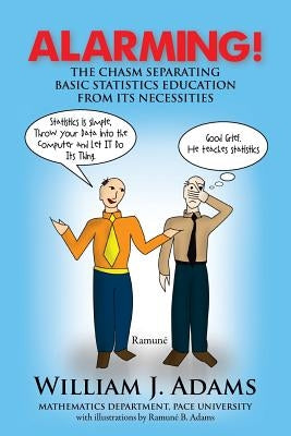 Alarming! the Chasm Separating Basic Statistics Education from Its Necessities by Adams, William J.