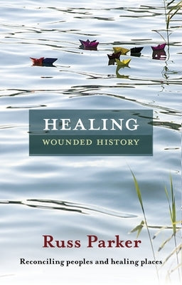 Healing Wounded History: Reconciling Peoples and Healing Places by Parker, Russ