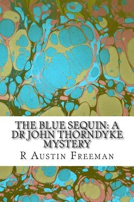 The Blue Sequin: A Dr John Thorndyke Mystery: (R Austin Freeman Classic Collection) by Freeman, R. Austin