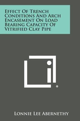 Effect of Trench Conditions and Arch Encasement on Load Bearing Capacity of Vitrified Clay Pipe by Abernethy, Lonnie Lee