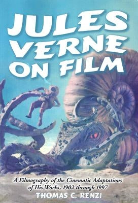 Jules Verne on Film: A Filmography of the Cinematic Adaptations of His Works, 1902 Through 1997 by Renzi, Thomas C.