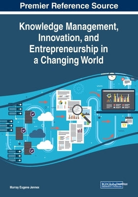 Knowledge Management, Innovation, and Entrepreneurship in a Changing World by Jennex, Murray Eugene