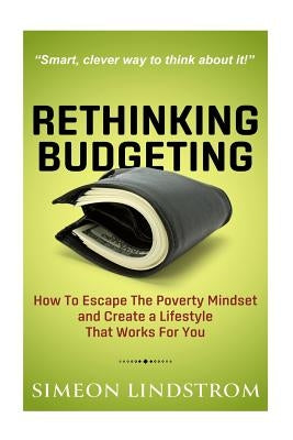 Rethinking Budgeting - How to Escape the Poverty Mindset and Create a Lifestyle by Lindstrom, Simeon