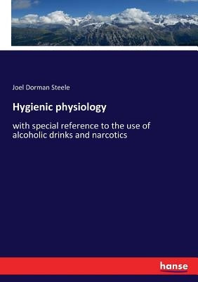 Hygienic physiology: with special reference to the use of alcoholic drinks and narcotics by Steele, Joel Dorman