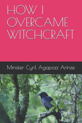 How I Overcame Witchcraft by Agapozz Arinze, Minister Cyril