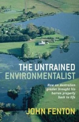 The Untrained Environmentalist: How an Australian Grazier Brought His Barren Property Back to Life by Fenton, John