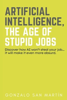 Artificial Intelligence, the Age of Stupid Jobs by San Mart?n, Gonzalo