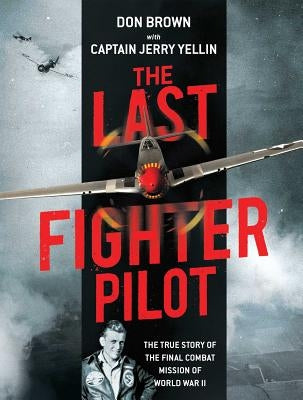 The Last Fighter Pilot: The True Story of the Final Combat Mission of World War II by Brown, Don