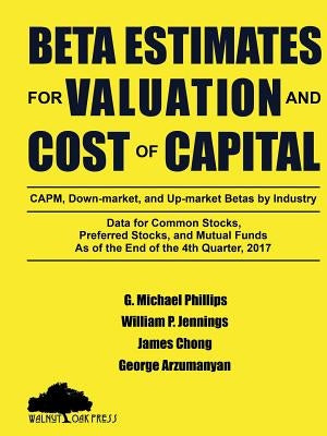 Beta Estimates for Valuation and Cost of Capital, As of the End of 4th Quarter, 2017 by Phillips, G. Michael