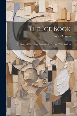 The Ice Book: A History of Everything Connected With Ice, With Recipes by Masters, Thomas
